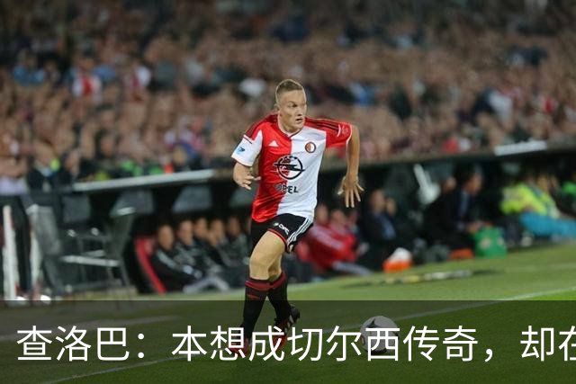 查洛巴：本想成切尔西传奇，却在夏天被卖去科莫