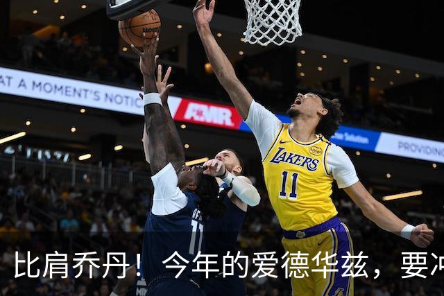 比肩乔丹！今年的爱德华兹，要冲一阵？
